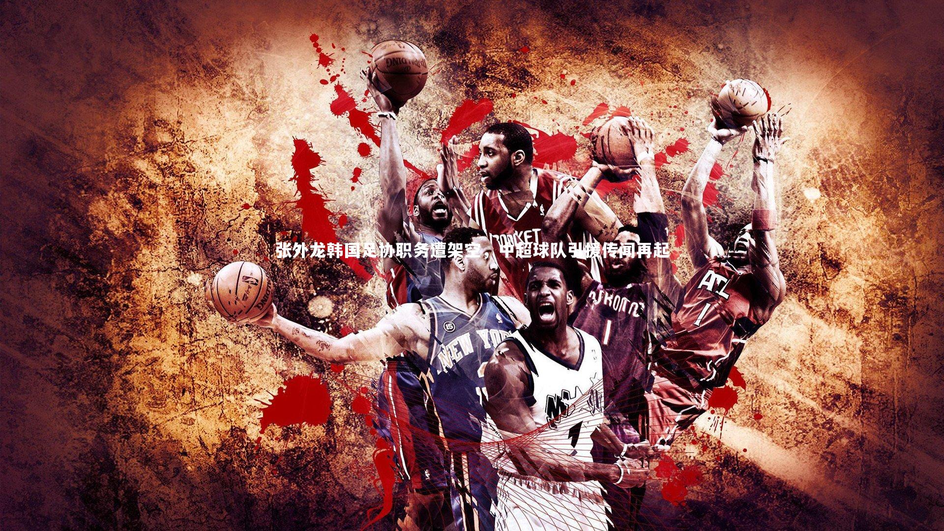 张外龙韩国足协职务遭架空，中超球队引援传闻再起