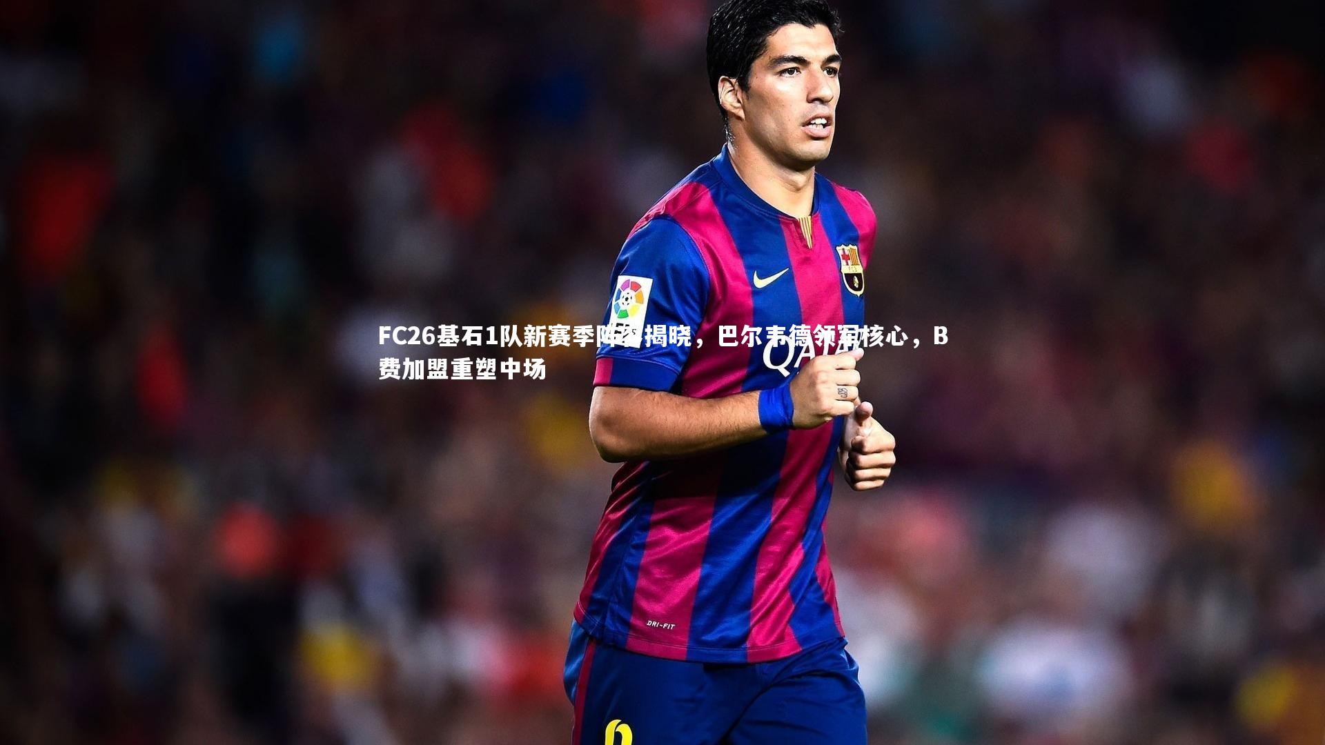 【开云体育】FC26基石1队新赛季阵容揭晓，巴尔韦德领军核心，B费加盟重塑中场