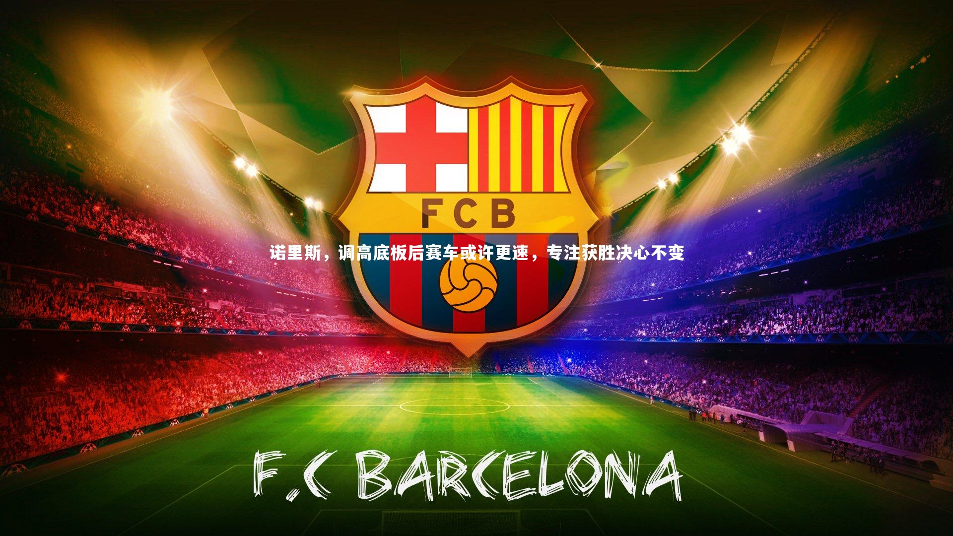 诺里斯，调高底板后赛车或许更速，专注获胜决心不变