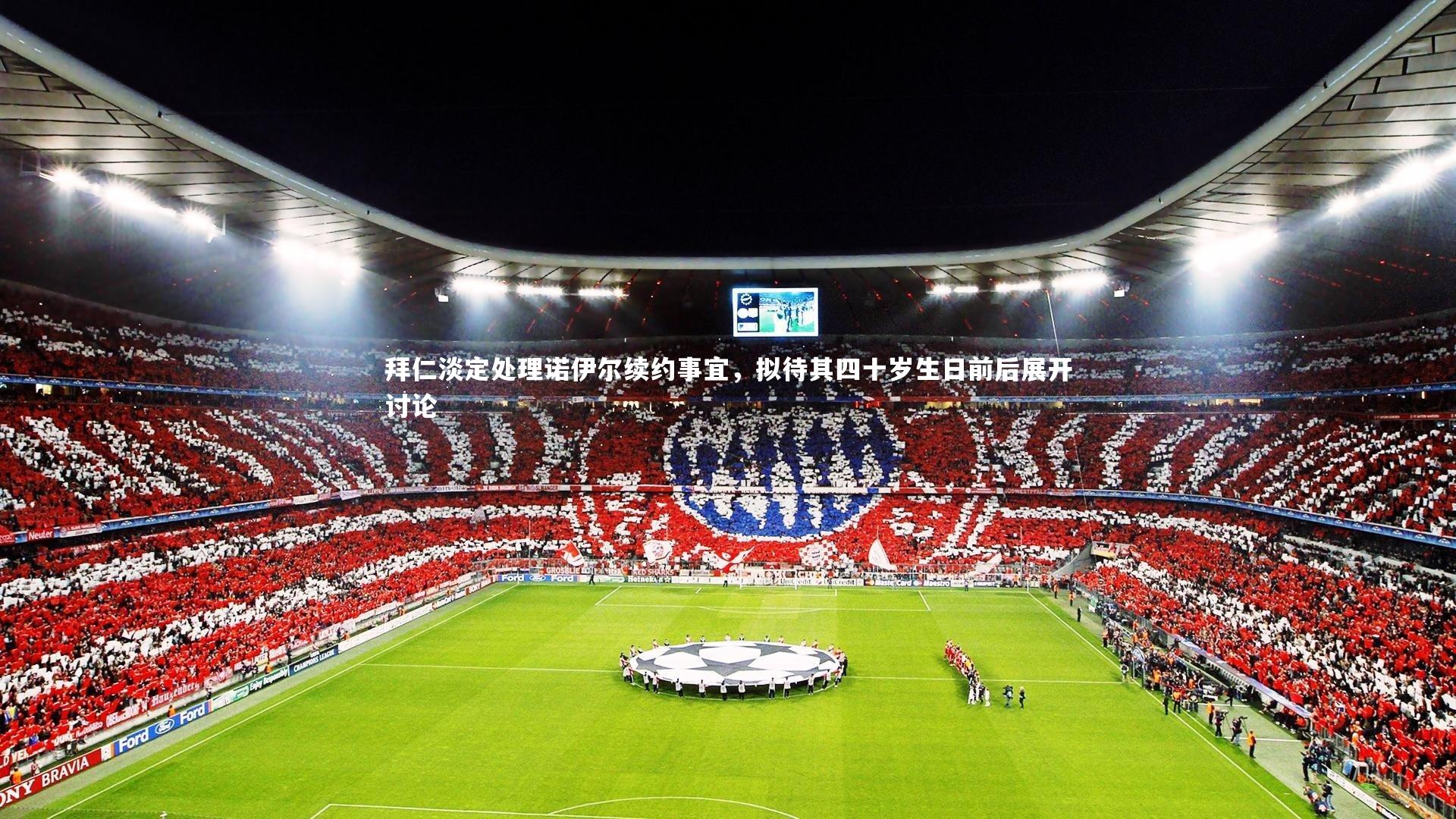 拜仁淡定处理诺伊尔续约事宜，拟待其四十岁生日前后展开讨论