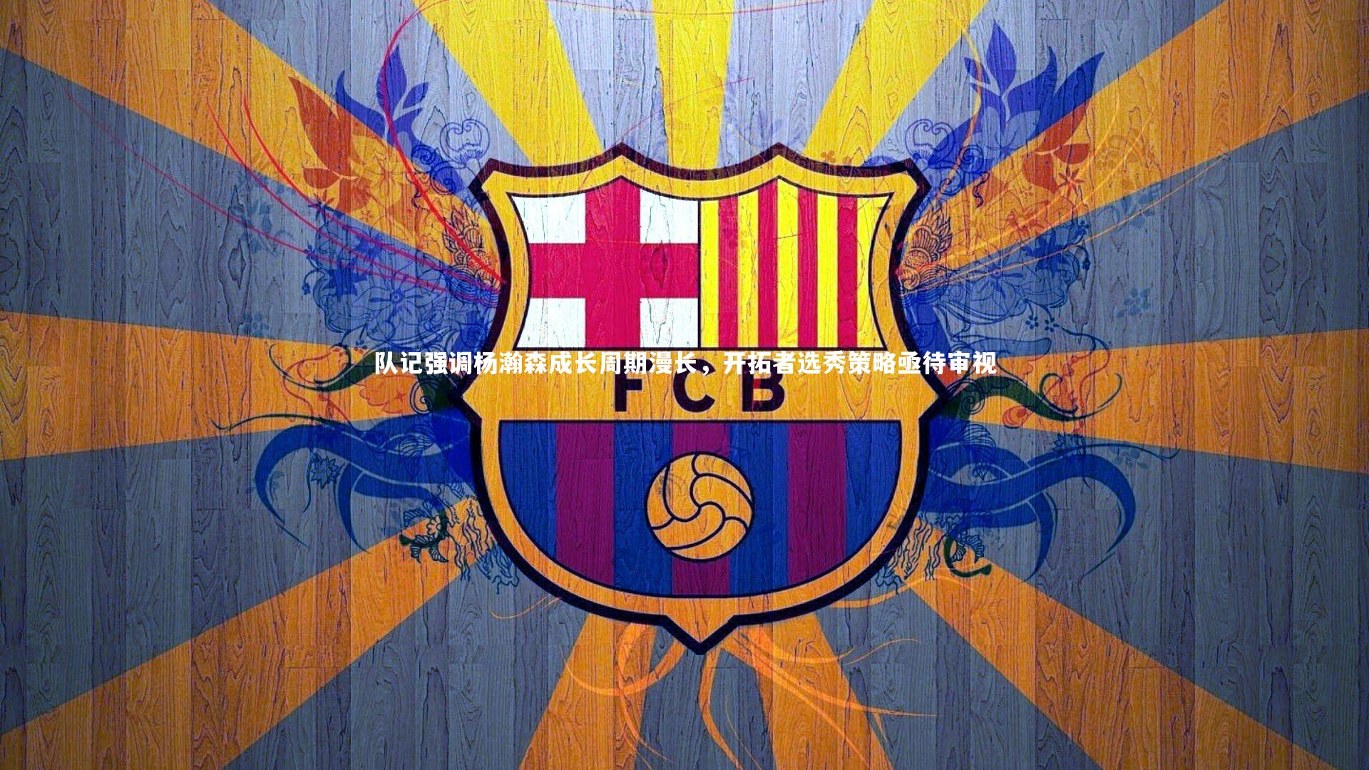队记强调杨瀚森成长周期漫长,开拓者选秀策略亟待审视