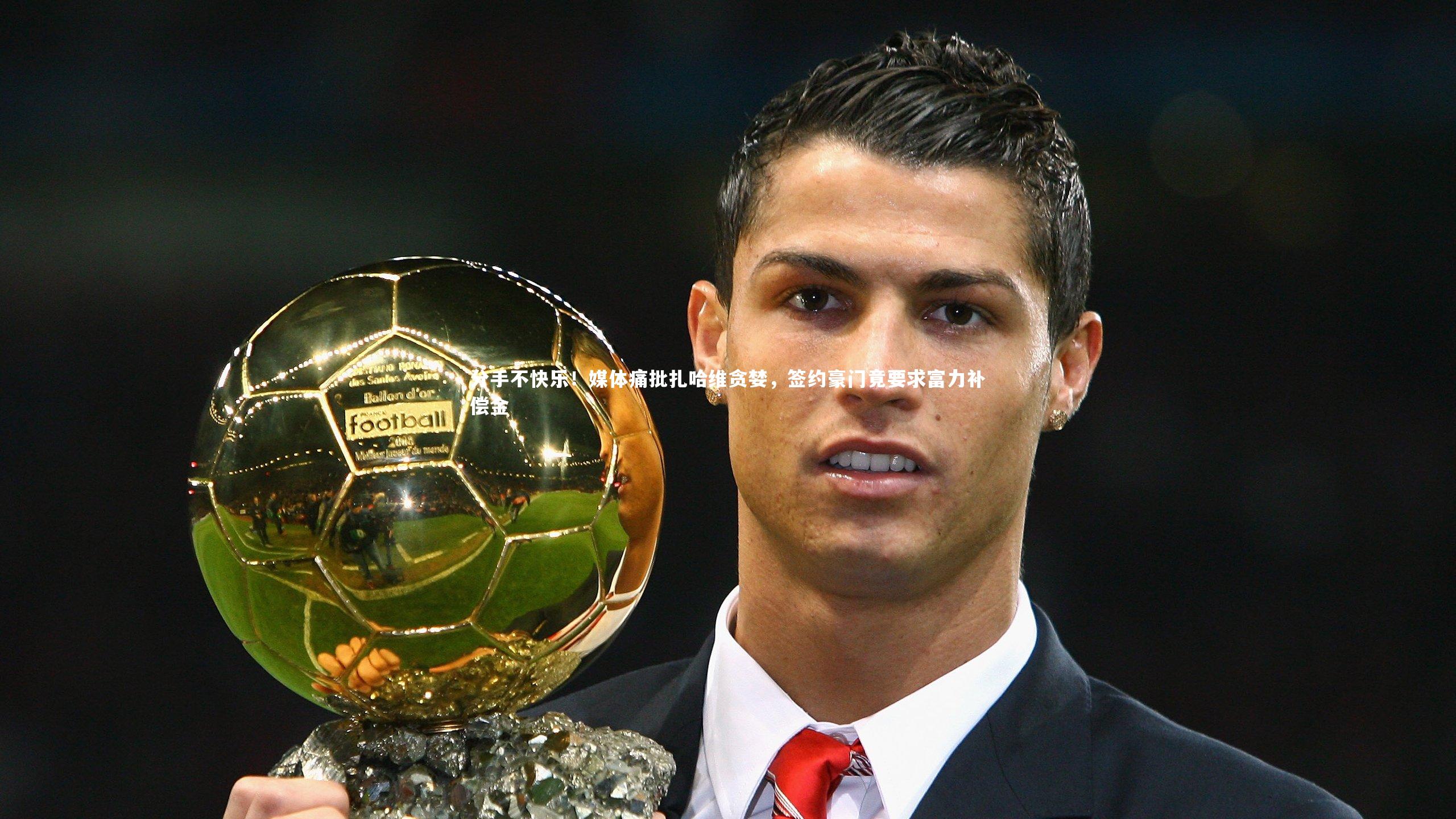 开云体育|分手不快乐！媒体痛批扎哈维贪婪，签约豪门竟要求富力补偿金