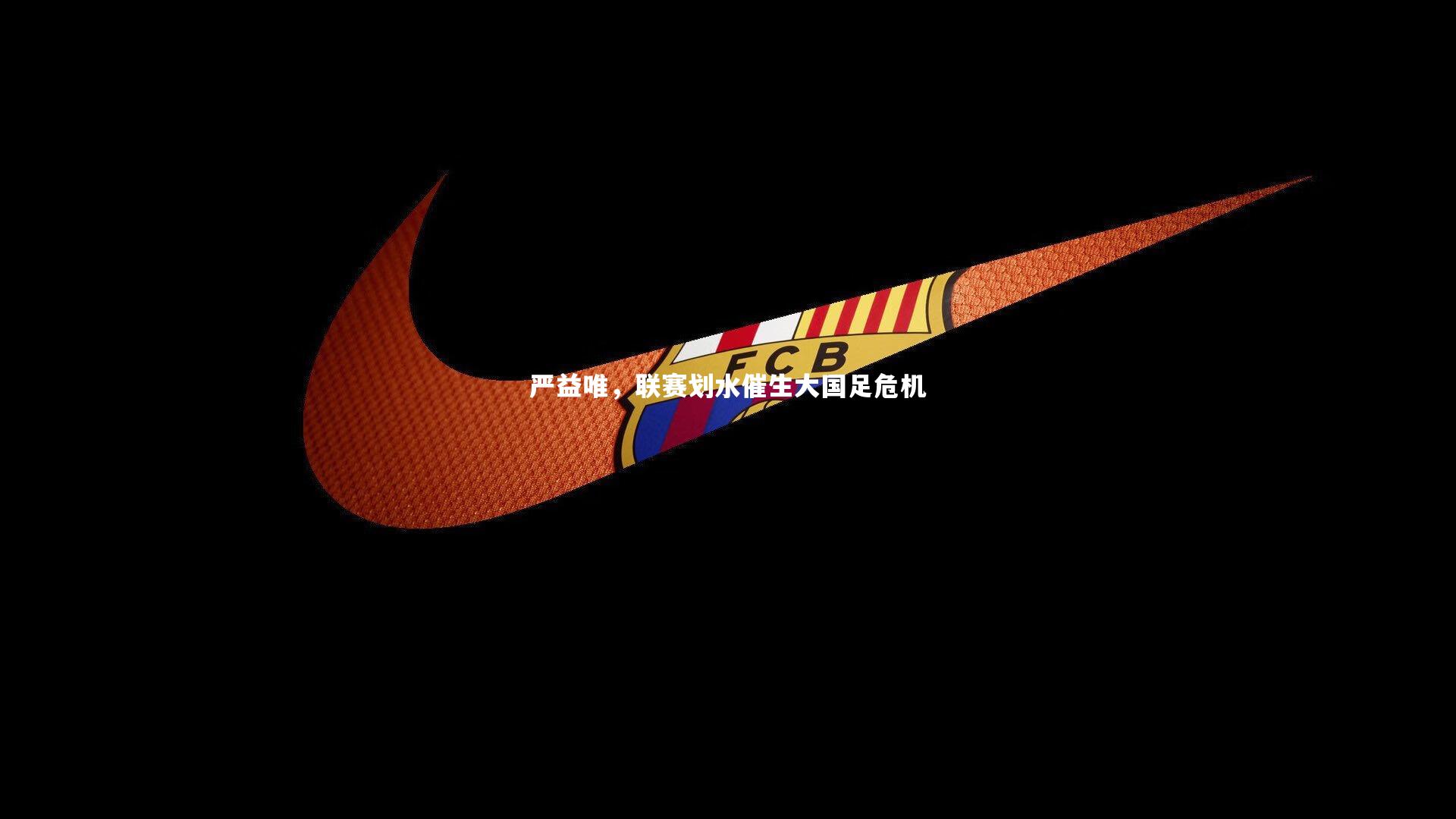 【开云体育】严益唯，联赛划水催生大国足危机