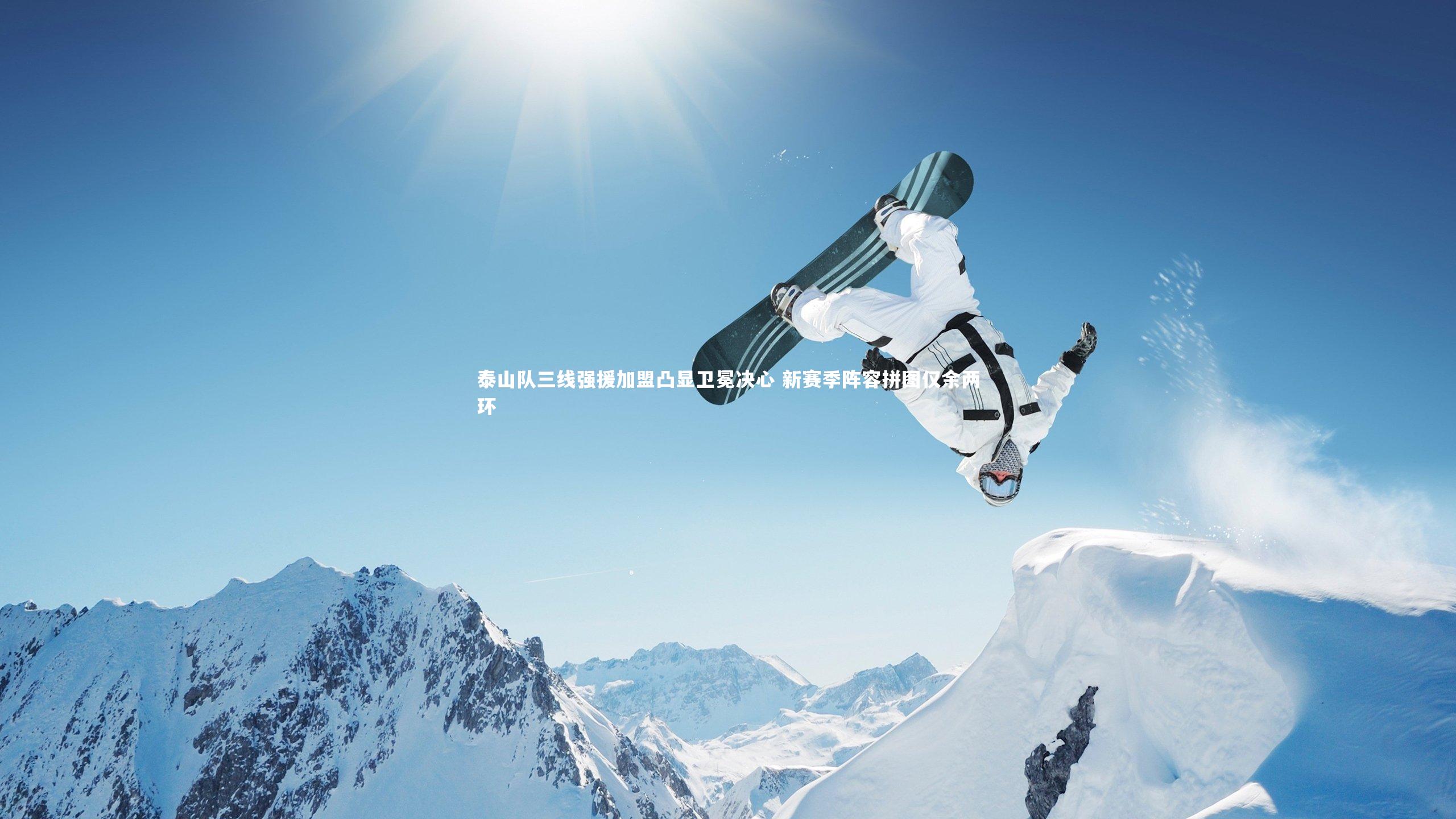 KAIYUN开云-泰山队三线强援加盟凸显卫冕决心 新赛季阵容拼图仅余两环